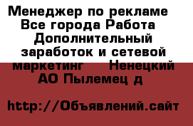 Менеджер по рекламе - Все города Работа » Дополнительный заработок и сетевой маркетинг   . Ненецкий АО,Пылемец д.